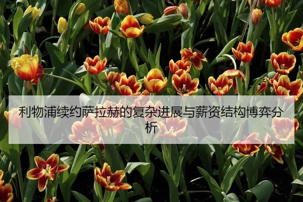 利物浦续约萨拉赫的复杂进展与薪资结构博弈分析